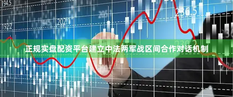 正规实盘配资平台建立中法两军战区间合作对话机制