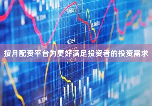 按月配资平台为更好满足投资者的投资需求