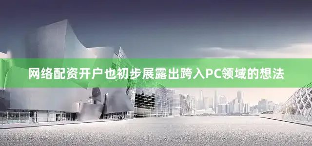 网络配资开户也初步展露出跨入PC领域的想法