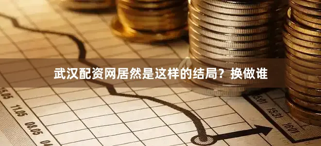 武汉配资网居然是这样的结局？换做谁