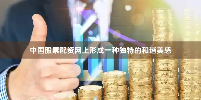 中国股票配资网上形成一种独特的和谐美感