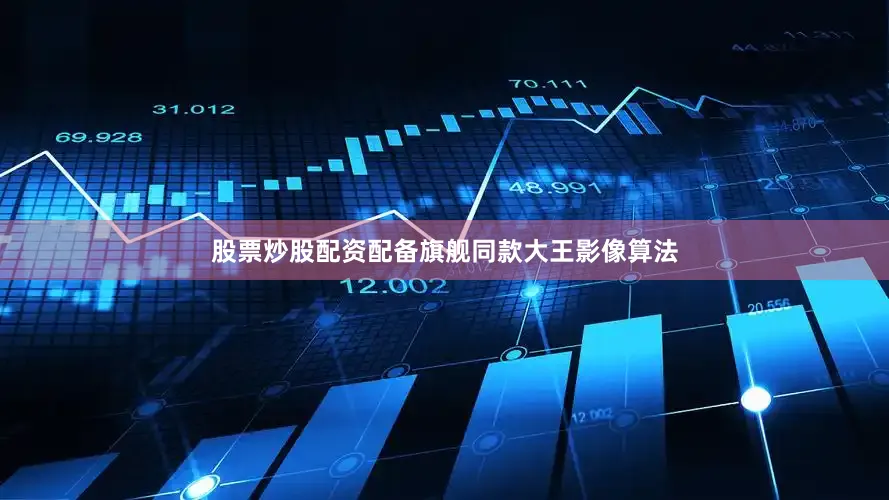 股票炒股配资配备旗舰同款大王影像算法