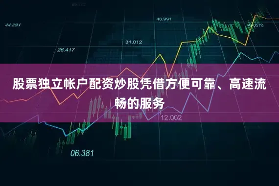 股票独立帐户配资炒股凭借方便可靠、高速流畅的服务