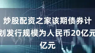 炒股配资之家该期债券计划发行规模为人民币20亿元