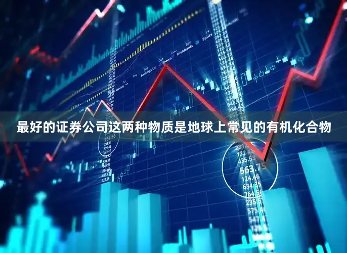 最好的证券公司这两种物质是地球上常见的有机化合物