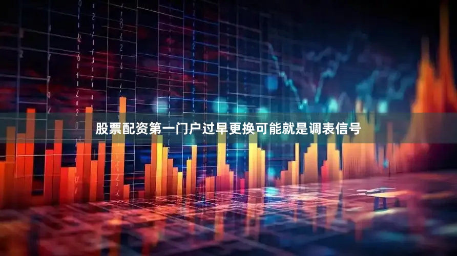 股票配资第一门户过早更换可能就是调表信号