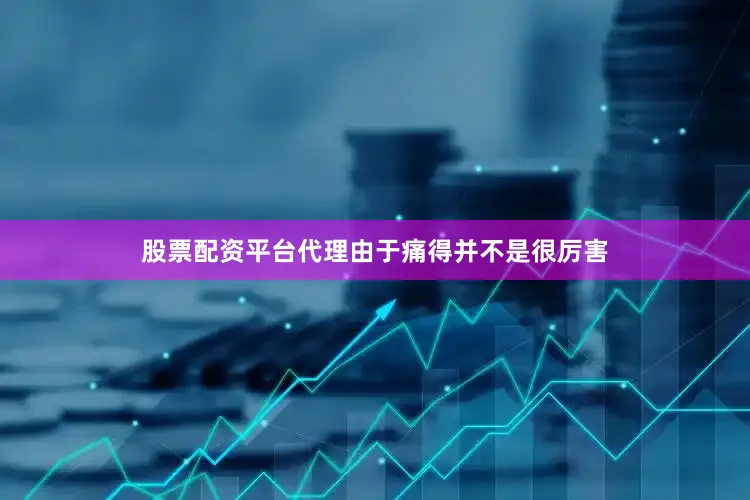 股票配资平台代理由于痛得并不是很厉害