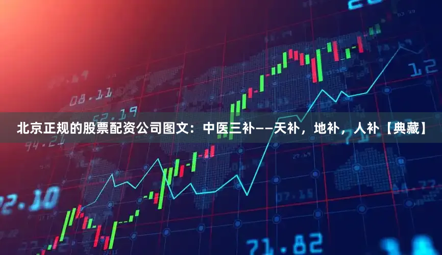 北京正规的股票配资公司图文：中医三补——天补，地补，人补【典藏】