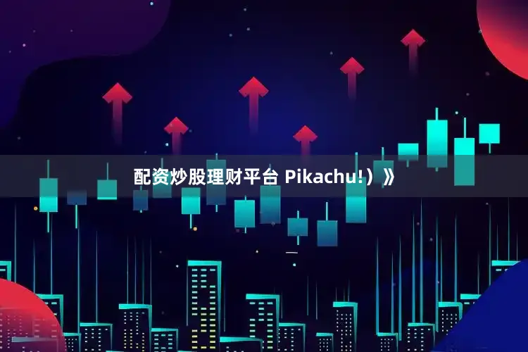 配资炒股理财平台 Pikachu!）》
