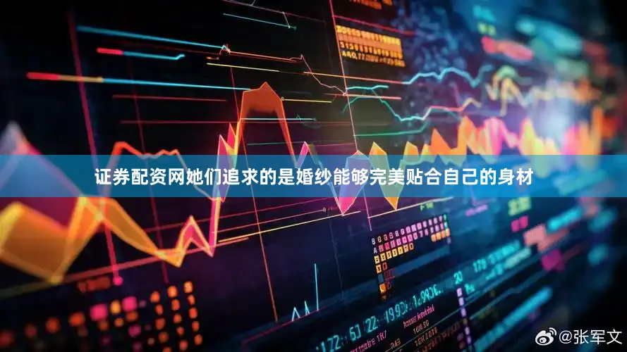 证券配资网她们追求的是婚纱能够完美贴合自己的身材