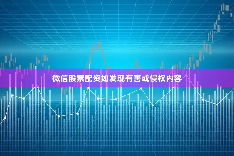 微信股票配资如发现有害或侵权内容