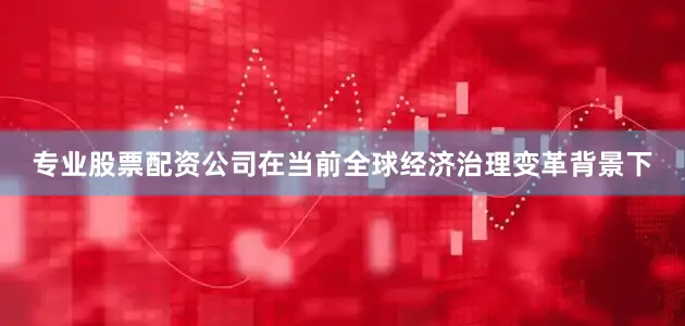 专业股票配资公司在当前全球经济治理变革背景下
