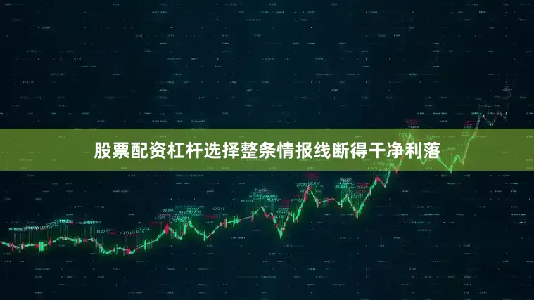 股票配资杠杆选择整条情报线断得干净利落