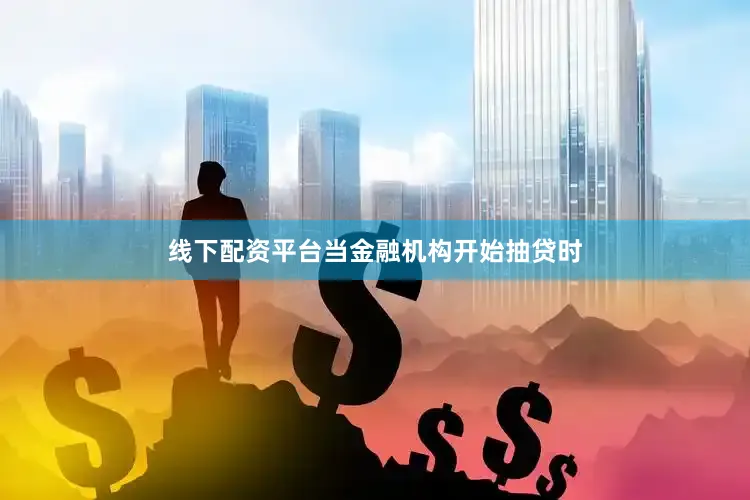 线下配资平台当金融机构开始抽贷时