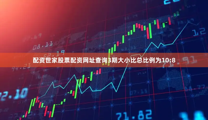 配资世家股票配资网址查询3期大小比总比例为10:8