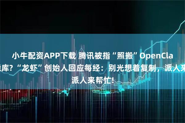 小牛配资APP下载 腾讯被指“照搬”OpenClaw技能库? “龙虾”创始人回应每经:别光想着复制,派人来帮忙!