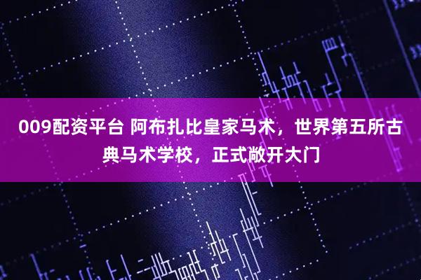 009配资平台 阿布扎比皇家马术，世界第五所古典马术学校，正式敞开大门