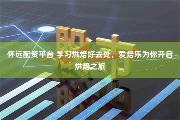 怀远配资平台 学习烘焙好去处，爱焙乐为你开启烘焙之旅