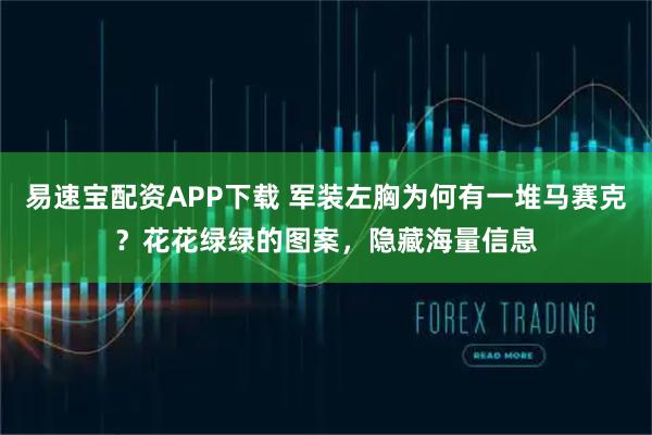 易速宝配资APP下载 军装左胸为何有一堆马赛克？花花绿绿的图案，隐藏海量信息