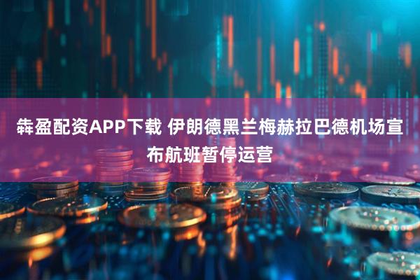 犇盈配资APP下载 伊朗德黑兰梅赫拉巴德机场宣布航班暂停运营