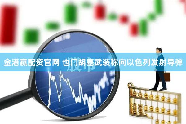 金港赢配资官网 也门胡塞武装称向以色列发射导弹