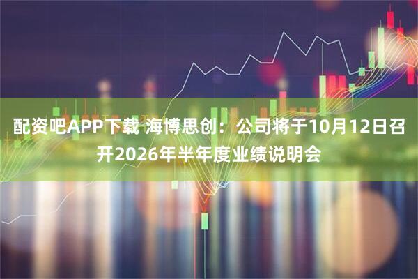 配资吧APP下载 海博思创：公司将于10月12日召开2026年半年度业绩说明会