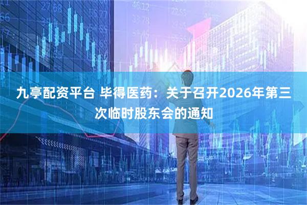 九亭配资平台 毕得医药：关于召开2026年第三次临时股东会的通知