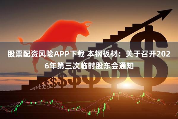 股票配资风险APP下载 本钢板材：关于召开2026年第三次临时股东会通知